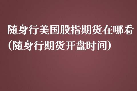 随身行美国股指期货在哪看(随身行期货开盘时间)_https://www.qianjuhuagong.com_期货平台_第1张