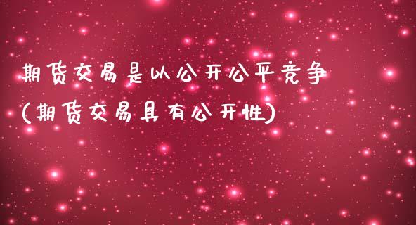 期货交易是以公开公平竞争(期货交易具有公开性)_https://www.qianjuhuagong.com_期货直播_第1张