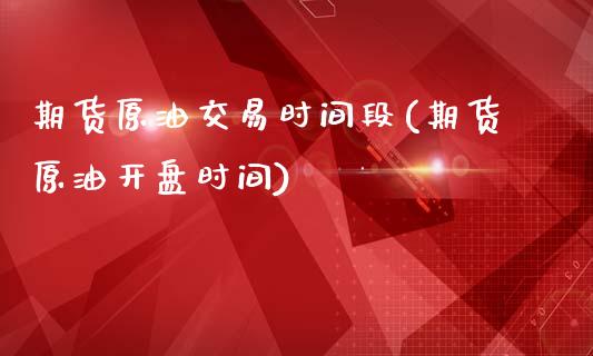 期货原油交易时间段(期货原油开盘时间)_https://www.qianjuhuagong.com_期货平台_第1张