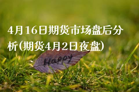 4月16日期货市场盘后分析(期货4月2日夜盘)_https://www.qianjuhuagong.com_期货直播_第1张