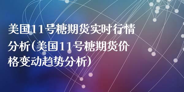 美国11号糖期货实时行情分析(美国11号糖期货价格变动趋势分析)_https://www.qianjuhuagong.com_期货开户_第1张