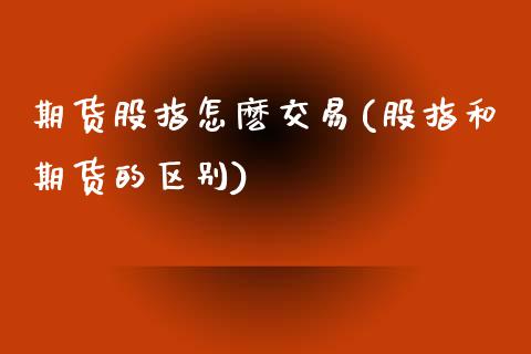 期货股指怎麽交易(股指和期货的区别)_https://www.qianjuhuagong.com_期货平台_第1张