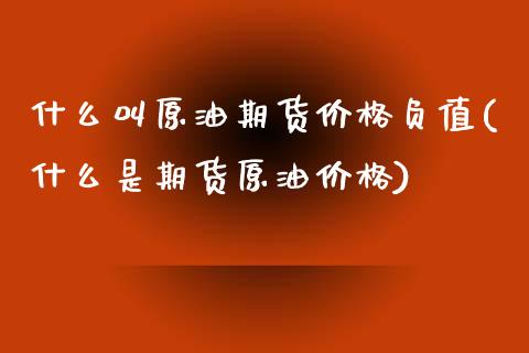 什么叫原油期货价格负值(什么是期货原油价格)_https://www.qianjuhuagong.com_期货行情_第1张