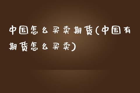 中国怎么买卖期货(中国有期货怎么买卖)_https://www.qianjuhuagong.com_期货平台_第1张