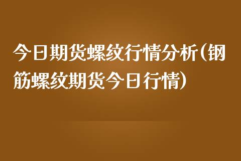 今日期货螺纹行情分析(钢筋螺纹期货今日行情)_https://www.qianjuhuagong.com_期货开户_第1张