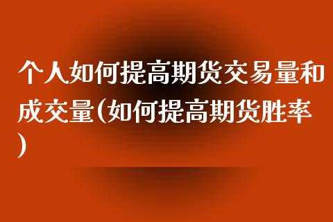 个人如何提高期货交易量和成交量(如何提高期货胜率)_https://www.qianjuhuagong.com_期货百科_第1张