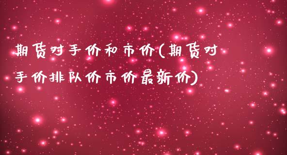 期货对手价和市价(期货对手价排队价市价最新价)_https://www.qianjuhuagong.com_期货百科_第1张