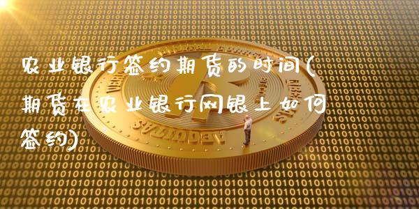 农业银行签约期货的时间(期货在农业银行网银上如何签约)_https://www.qianjuhuagong.com_期货直播_第1张