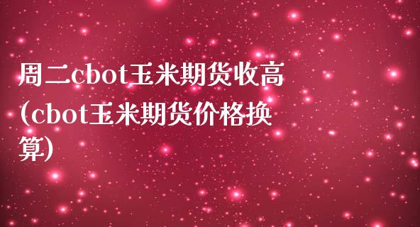 周二cbot玉米期货收高(cbot玉米期货价格换算)_https://www.qianjuhuagong.com_期货行情_第1张