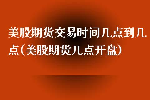 美股期货交易时间几点到几点(美股期货几点开盘)_https://www.qianjuhuagong.com_期货开户_第1张