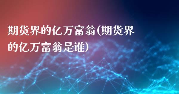 期货界的亿万富翁(期货界的亿万富翁是谁)_https://www.qianjuhuagong.com_期货百科_第1张