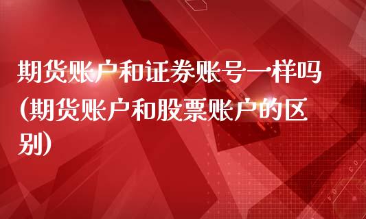 期货账户和证券账号一样吗(期货账户和股票账户的区别)_https://www.qianjuhuagong.com_期货平台_第1张