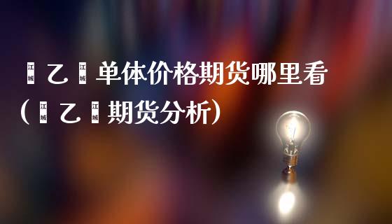 苯乙烯单体价格期货哪里看(苯乙烯期货分析)_https://www.qianjuhuagong.com_期货行情_第1张