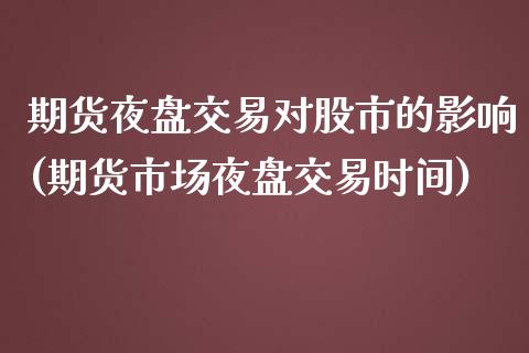 期货夜盘交易对股市的影响(期货市场夜盘交易时间)_https://www.qianjuhuagong.com_期货行情_第1张