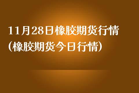 11月28日橡胶期货行情(橡胶期货今日行情)_https://www.qianjuhuagong.com_期货行情_第1张