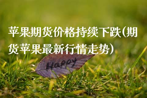 苹果期货价格持续下跌(期货苹果最新行情走势)_https://www.qianjuhuagong.com_期货平台_第1张