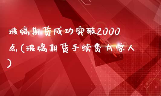 玻璃期货成功突破2000点(玻璃期货手续费太惊人)_https://www.qianjuhuagong.com_期货直播_第1张