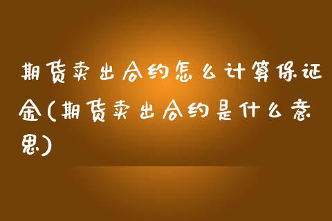 期货卖出合约怎么计算保证金(期货卖出合约是什么意思)_https://www.qianjuhuagong.com_期货百科_第1张