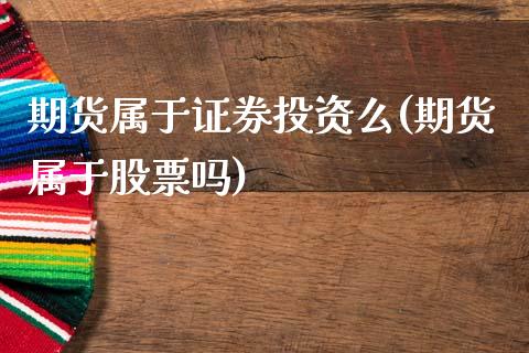 期货属于证券投资么(期货属于股票吗)_https://www.qianjuhuagong.com_期货平台_第1张