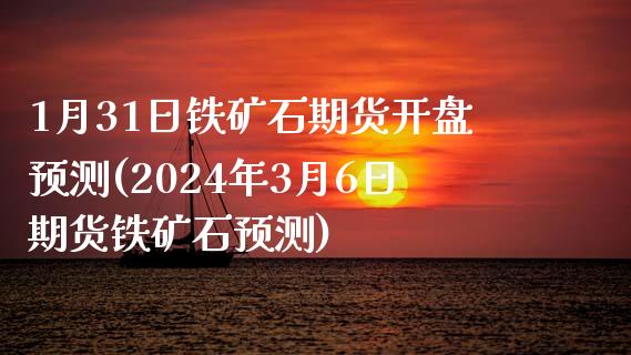 1月31日铁矿石期货开盘预测(2024年3月6日期货铁矿石预测)_https://www.qianjuhuagong.com_期货直播_第1张