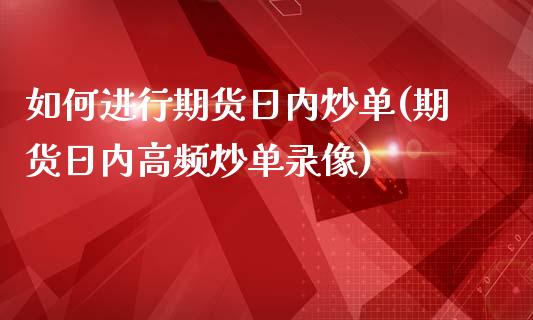 如何进行期货日内炒单(期货日内高频炒单录像)_https://www.qianjuhuagong.com_期货平台_第1张