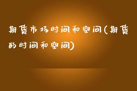 期货市场时间和空间(期货的时间和空间)_https://www.qianjuhuagong.com_期货百科_第1张