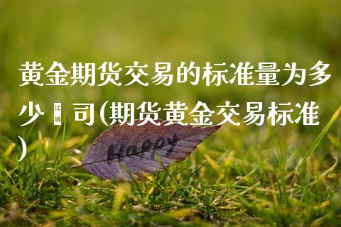 黄金期货交易的标准量为多少盎司(期货黄金交易标准)_https://www.qianjuhuagong.com_期货开户_第1张