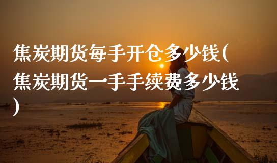 焦炭期货每手开仓多少钱(焦炭期货一手手续费多少钱)_https://www.qianjuhuagong.com_期货百科_第1张