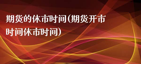 期货的休市时间(期货开市时间休市时间)_https://www.qianjuhuagong.com_期货开户_第1张