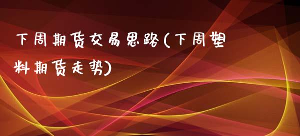 下周期货交易思路(下周塑料期货走势)_https://www.qianjuhuagong.com_期货行情_第1张