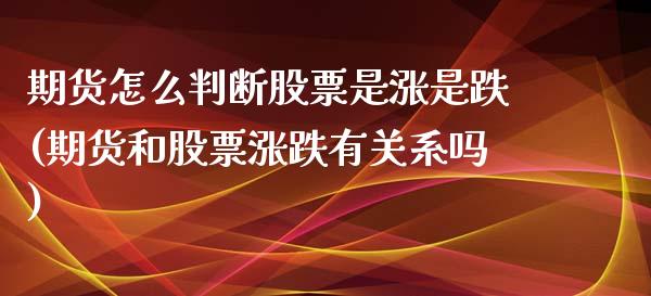 期货怎么判断股票是涨是跌(期货和股票涨跌有关系吗)_https://www.qianjuhuagong.com_期货平台_第1张