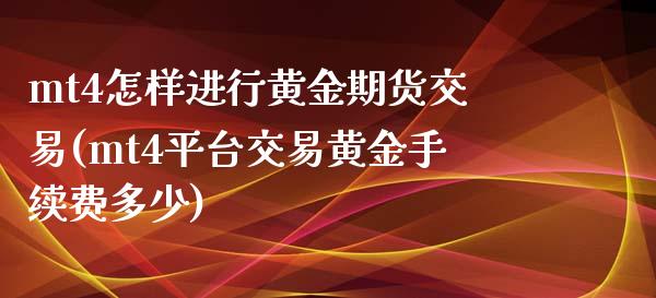 mt4怎样进行黄金期货交易(mt4平台交易黄金手续费多少)_https://www.qianjuhuagong.com_期货百科_第1张