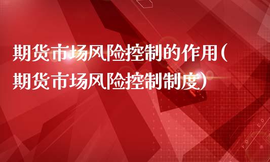 期货市场风险控制的作用(期货市场风险控制制度)_https://www.qianjuhuagong.com_期货直播_第1张