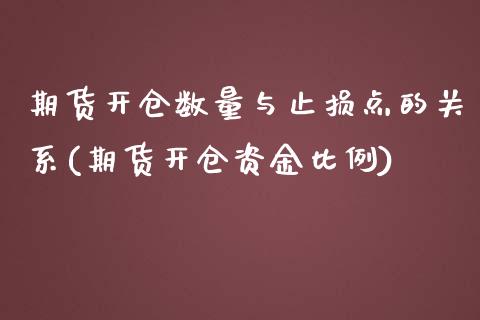 期货开仓数量与止损点的关系(期货开仓资金比例)_https://www.qianjuhuagong.com_期货平台_第1张