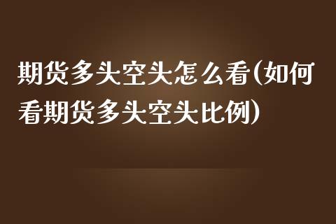 期货多头空头怎么看(如何看期货多头空头比例)_https://www.qianjuhuagong.com_期货百科_第1张