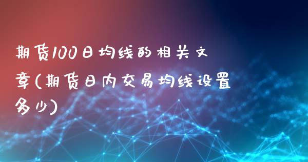 期货100日均线的相关文章(期货日内交易均线设置多少)_https://www.qianjuhuagong.com_期货平台_第1张