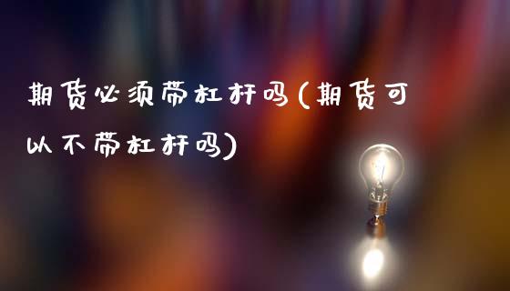 期货必须带杠杆吗(期货可以不带杠杆吗)_https://www.qianjuhuagong.com_期货平台_第1张