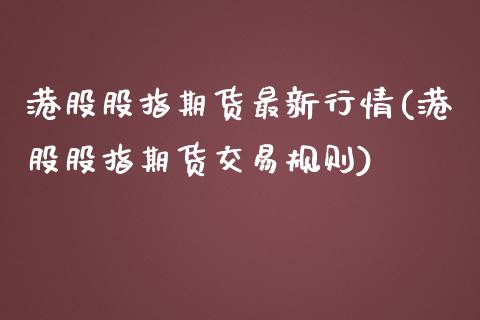 港股股指期货最新行情(港股股指期货交易规则)_https://www.qianjuhuagong.com_期货开户_第1张