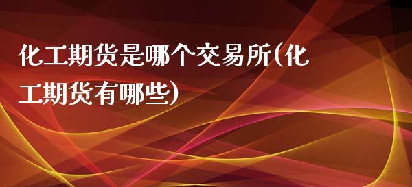 化工期货是哪个交易所(化工期货有哪些)_https://www.qianjuhuagong.com_期货百科_第1张