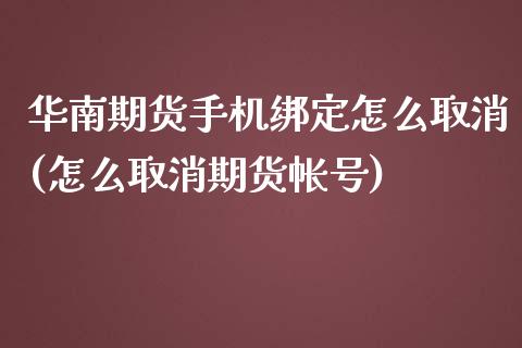 华南期货手机绑定怎么取消(怎么取消期货帐号)_https://www.qianjuhuagong.com_期货行情_第1张