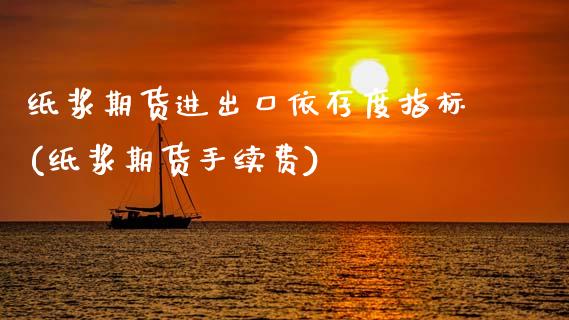 纸浆期货进出口依存度指标(纸浆期货手续费)_https://www.qianjuhuagong.com_期货百科_第1张