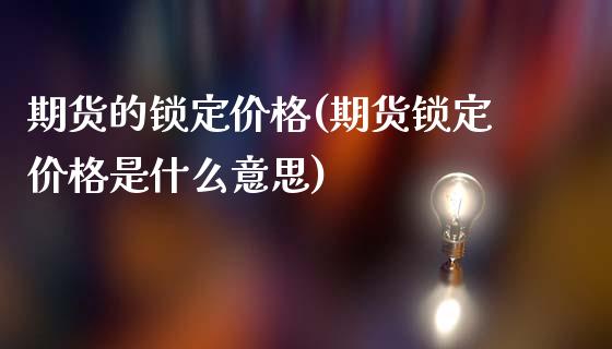 期货的锁定价格(期货锁定价格是什么意思)_https://www.qianjuhuagong.com_期货行情_第1张