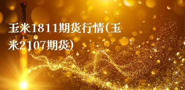 玉米1811期货行情(玉米2107期货)_https://www.qianjuhuagong.com_期货直播_第1张