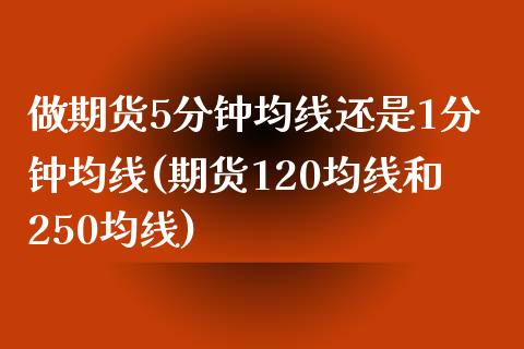 做期货5分钟均线还是1分钟均线(期货120均线和250均线)_https://www.qianjuhuagong.com_期货行情_第1张