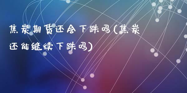 焦炭期货还会下跌吗(焦炭还能继续下跌吗)_https://www.qianjuhuagong.com_期货开户_第1张