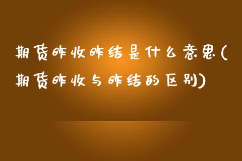 期货昨收昨结是什么意思(期货昨收与昨结的区别)_https://www.qianjuhuagong.com_期货直播_第1张