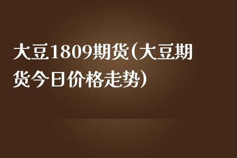 大豆1809期货(大豆期货今日价格走势)_https://www.qianjuhuagong.com_期货直播_第1张