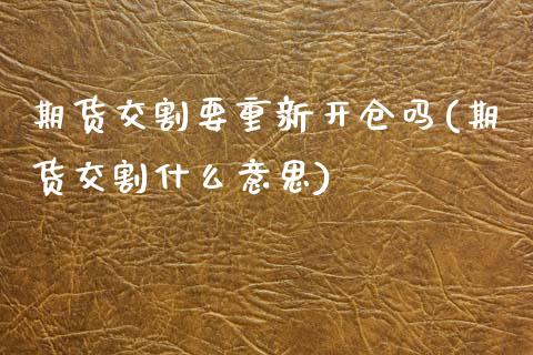 期货交割要重新开仓吗(期货交割什么意思)_https://www.qianjuhuagong.com_期货直播_第1张