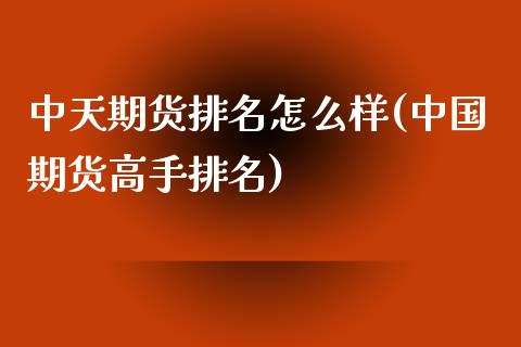 中天期货排名怎么样(中国期货高手排名)_https://www.qianjuhuagong.com_期货平台_第1张