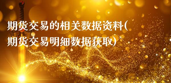 期货交易的相关数据资料(期货交易明细数据获取)_https://www.qianjuhuagong.com_期货开户_第1张